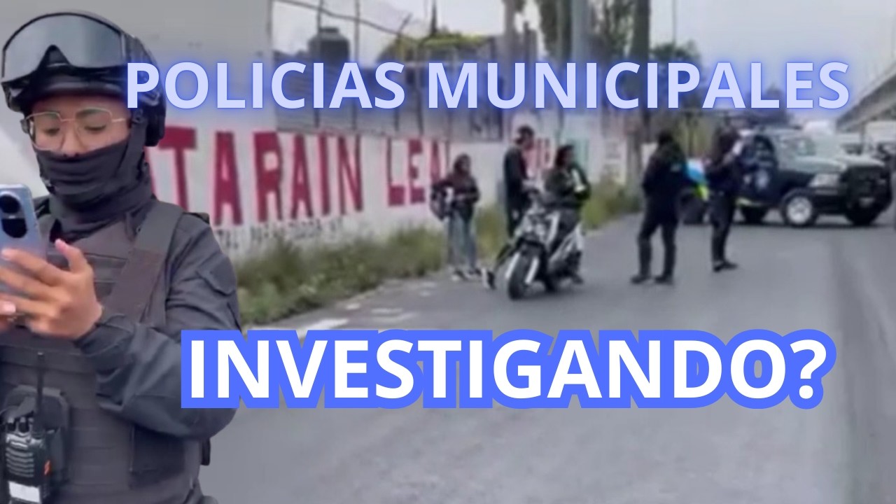 POLICIAS MUNICIPALES haciendo ACTOS de INVESTIGACION