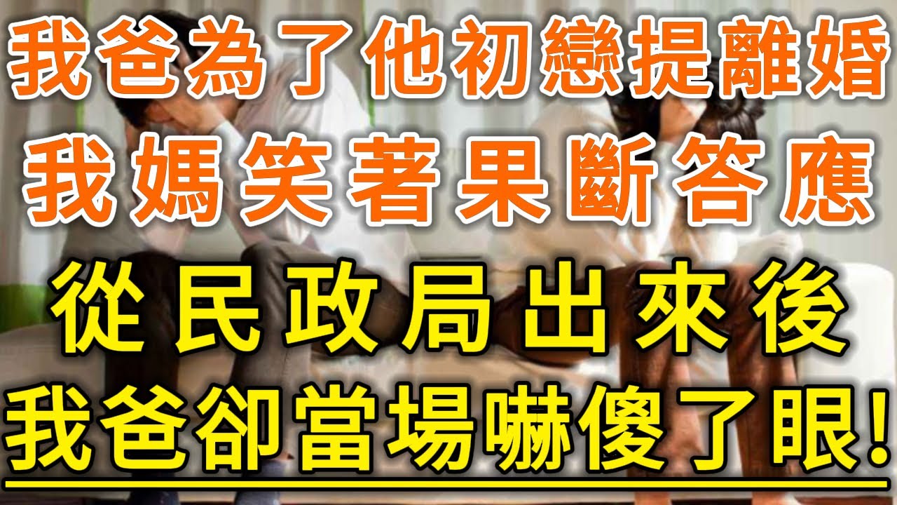 我爸為了他初戀提離婚！我媽笑著果斷答應！從民政局出來後！我爸卻當場嚇傻了眼！#生活經驗 #情感故事 #深夜淺讀 #幸福人生