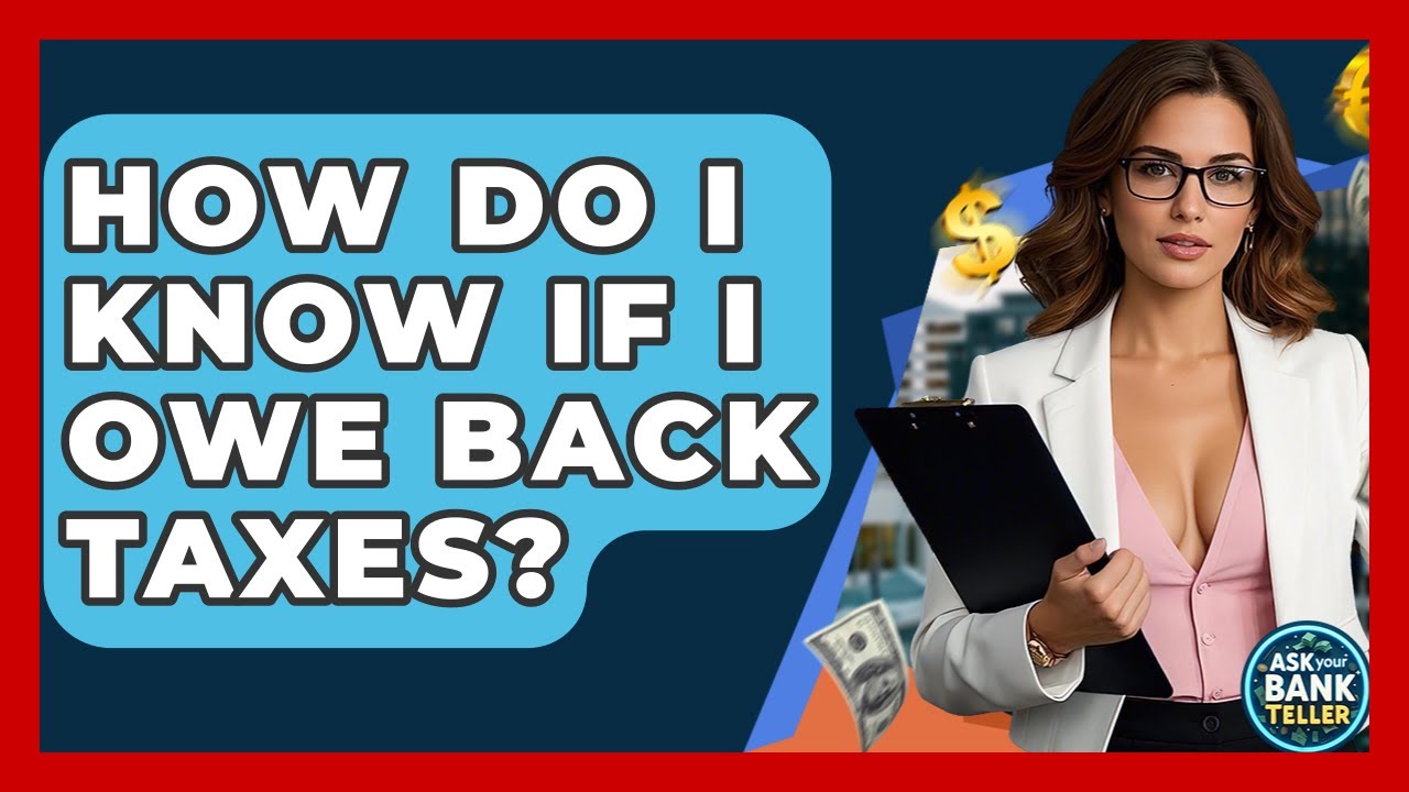 How Do I Know If I Owe Back Taxes? - Ask Your Bank Teller