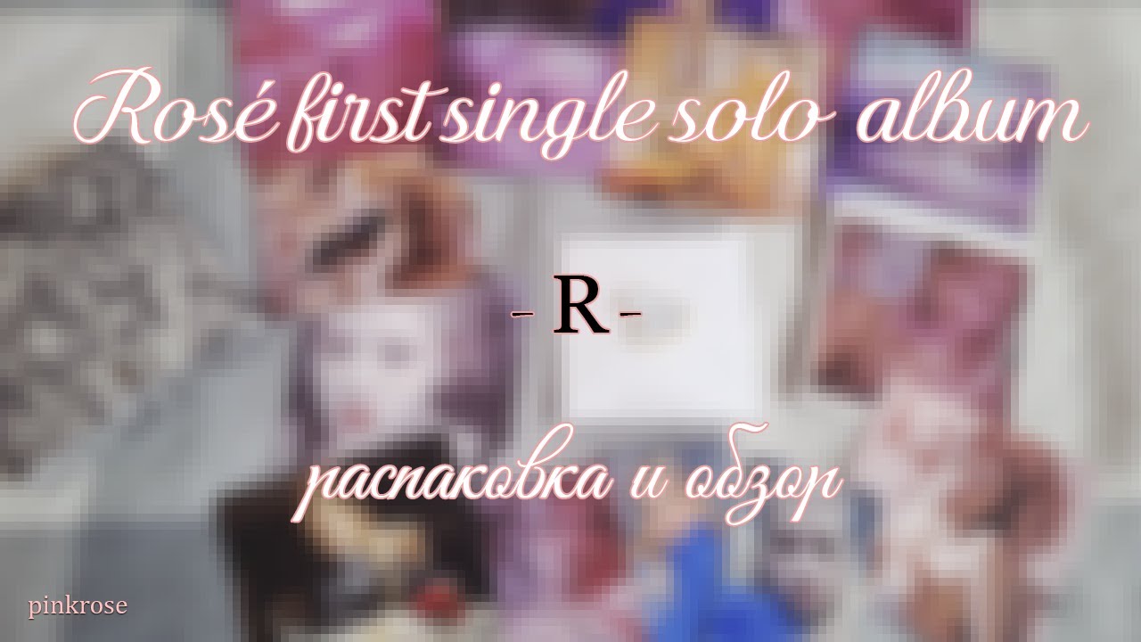 Ros&eacute; first single solo album -R- kit, распаковка и мини обзор