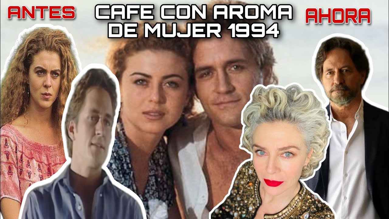 TODOS LOS PERSONAJES CAFE CON AROMA DE MUJER 1994, ASI LUCEN LOS ACTORES Y ACTRICES EN LA ACTUALIDAD