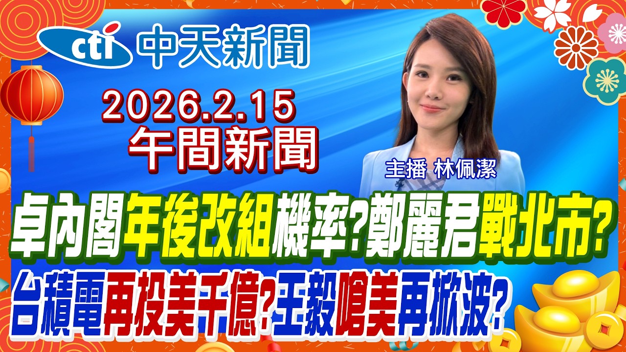 【🔴LIVE直播中】卓內閣改組?柯總召再鬥賴清德?溫體牛漲價? 王毅嗆台灣有事!台美協議未爆彈? 台積電再投美千億? 高金辦公室主任交保!｜林佩潔 報新聞 20260215 @中天新聞CtiNews