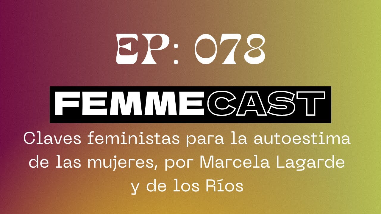 E78: Claves feministas para la autoestima de las mujeres, por Marcela Lagarde y de los R&iacute;os