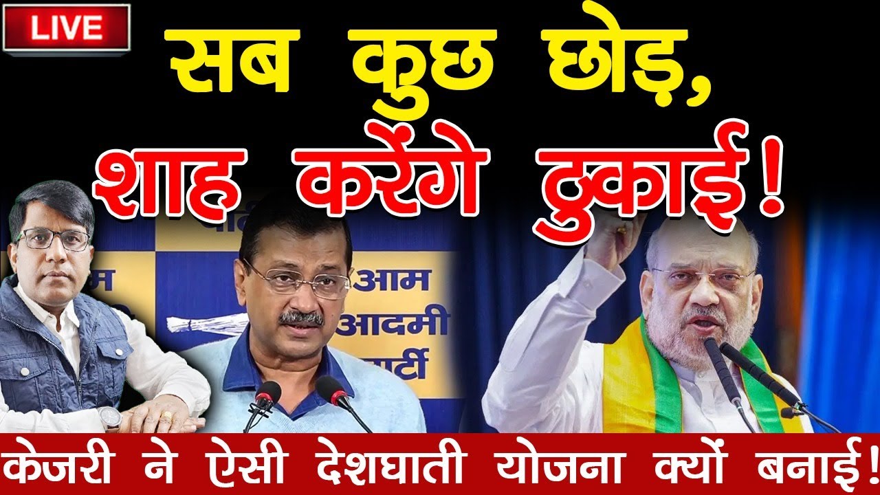 सब कुछ छोड़  शाह करें ठुकाई, केजरी ने ऐसी योजना क्यों  बनाई !