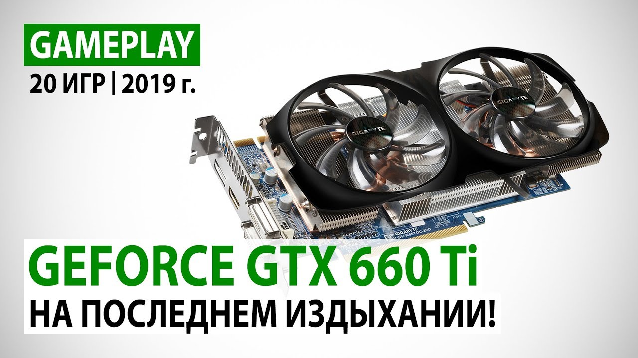 NVIDIA GeForce GTX 660 Ti в реалиях 2019 года: 20 игр в Full HD - на последнем издыхании