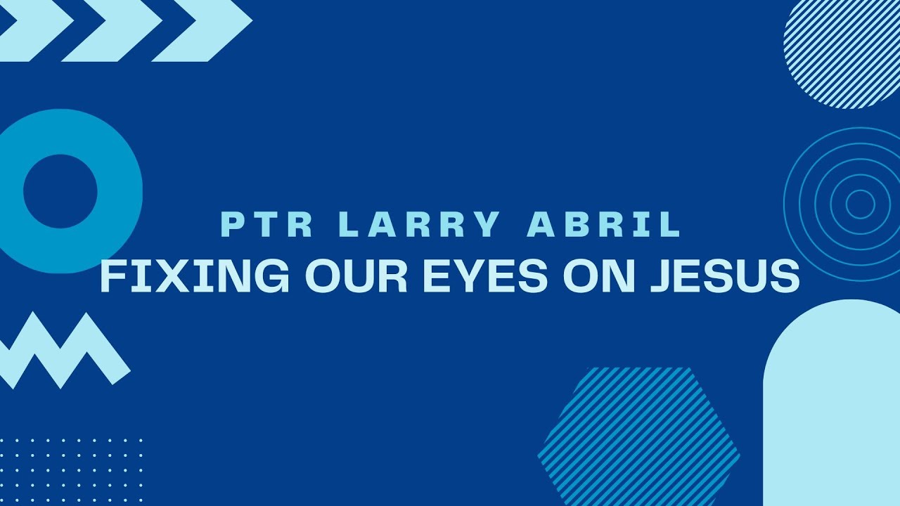 Fixing Our Eyes on Jesus by Ptr Larry Abril