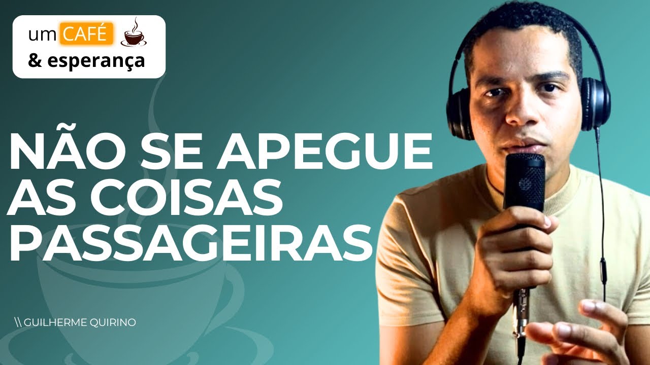 Não se apegue as coisas passageiras | Um café e esperança 