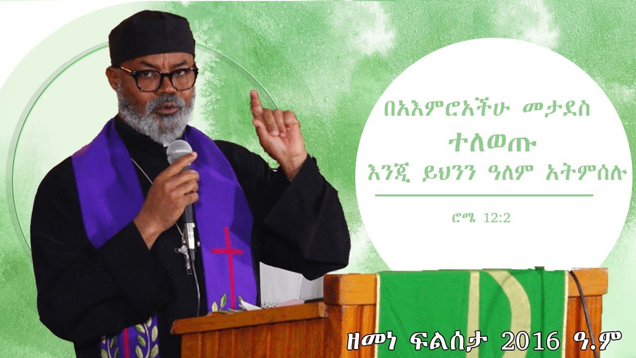 በአእምሮአችሁ  መታደስ ተለወጡ እንጂ ይህንን ዓለም አትምሰሉ  ሮሜ 12፡2