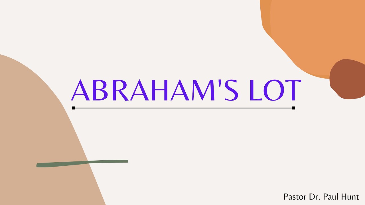 Abraham's Lot - Pastor Dr. Paul Hunt.