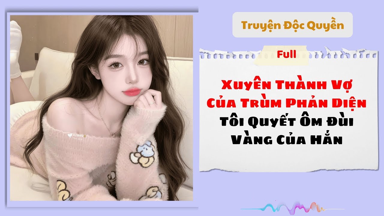 Truyện Audio: Xuyên Thành Vợ Của Trùm Phản Diện Tôi Quyết Ôm Đùi Vàng Của Hắn