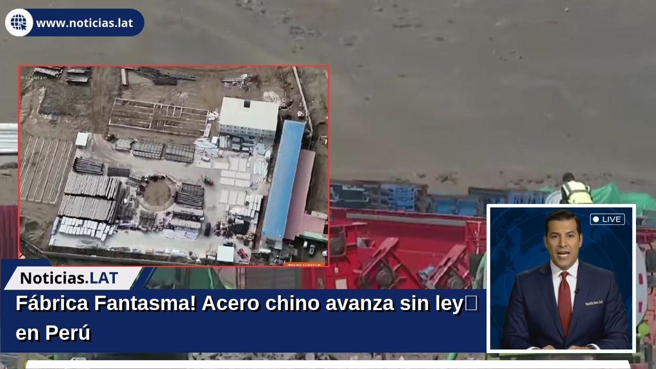 ¡Fábrica Fantasma! Acero chino avanza sin ley en Perú