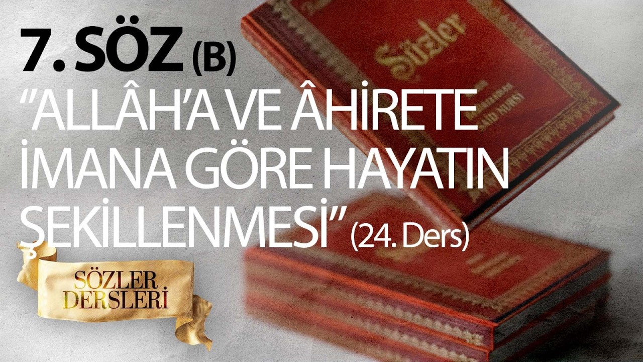 SÖZLER DERSLERİ 24. DERS 7. SÖZ (B) ‘’ALLÂH’A VE ÂHİRETE İMANA GÖRE HAYATIN ŞEKİLLENMESİ’’