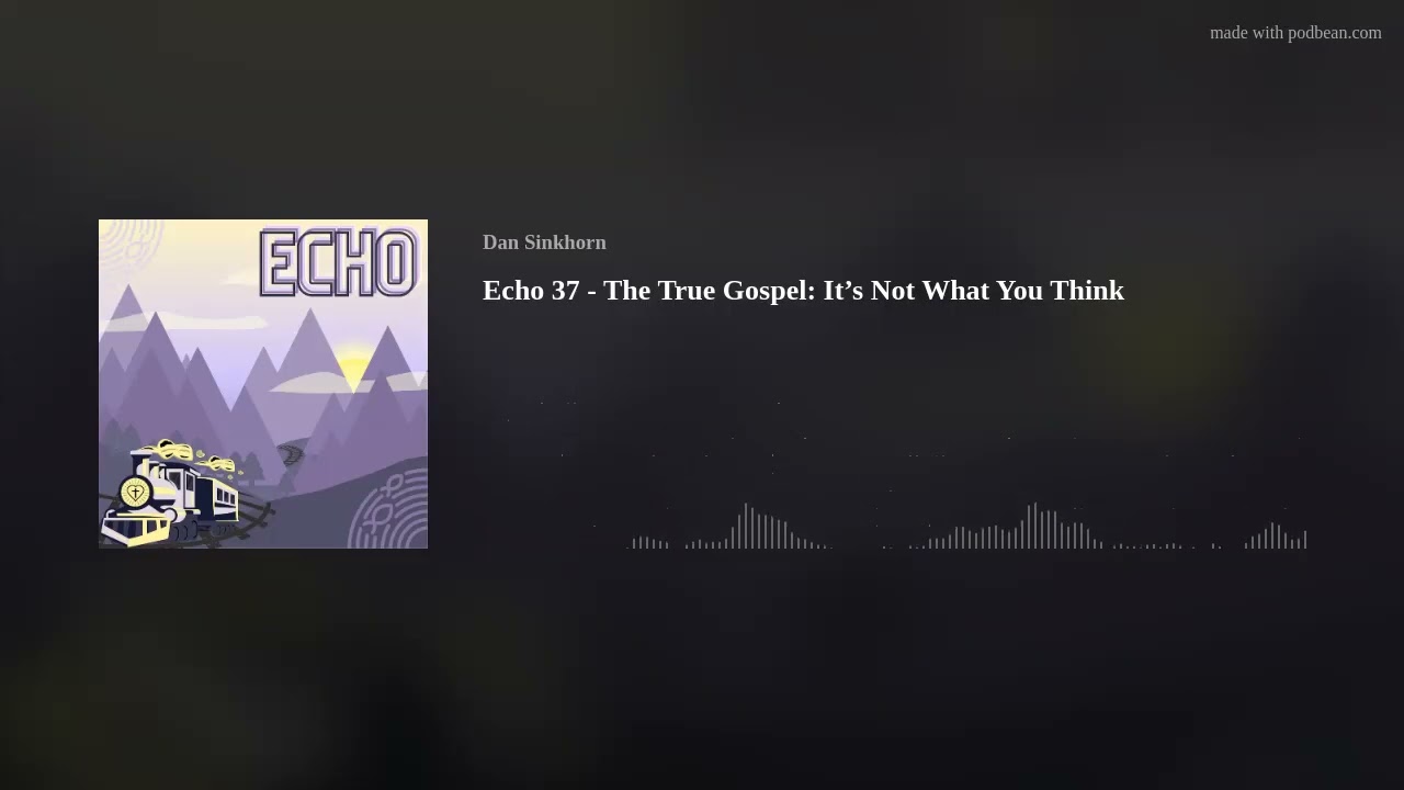 Echo 37 - The True Gospel: It’s Not What You Think