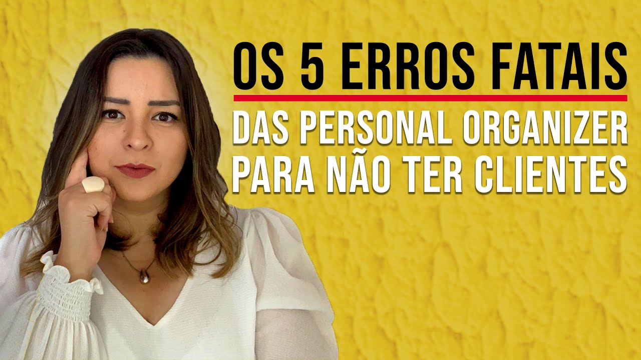 5 ERROS FATAIS DAS PERSONAL ORGANIZER PARA NÃO TER CLIENTES - PERSONAL ORGANIZER