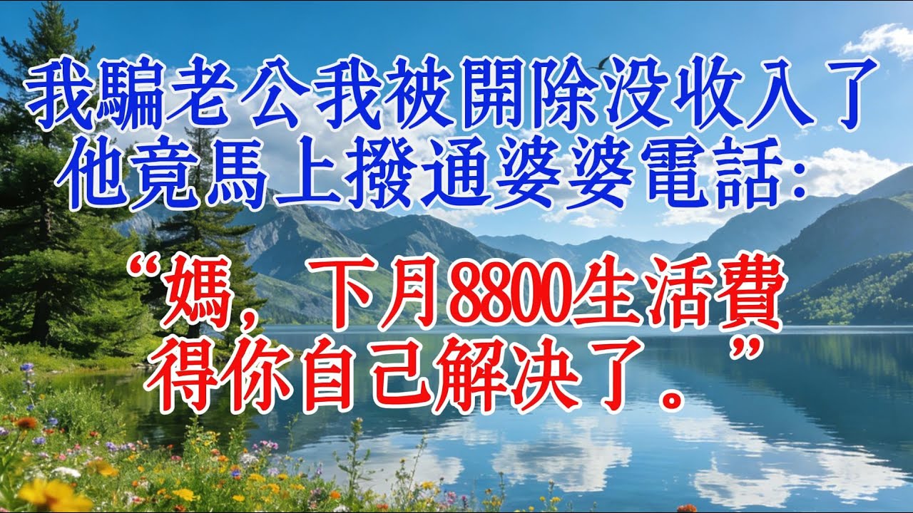 我騙老公我被開除沒收入了，他竟馬上撥通婆婆電話：“媽，下月8800生活費得你自己解決了。”#婆媳 #心靈暖流 #人生感悟