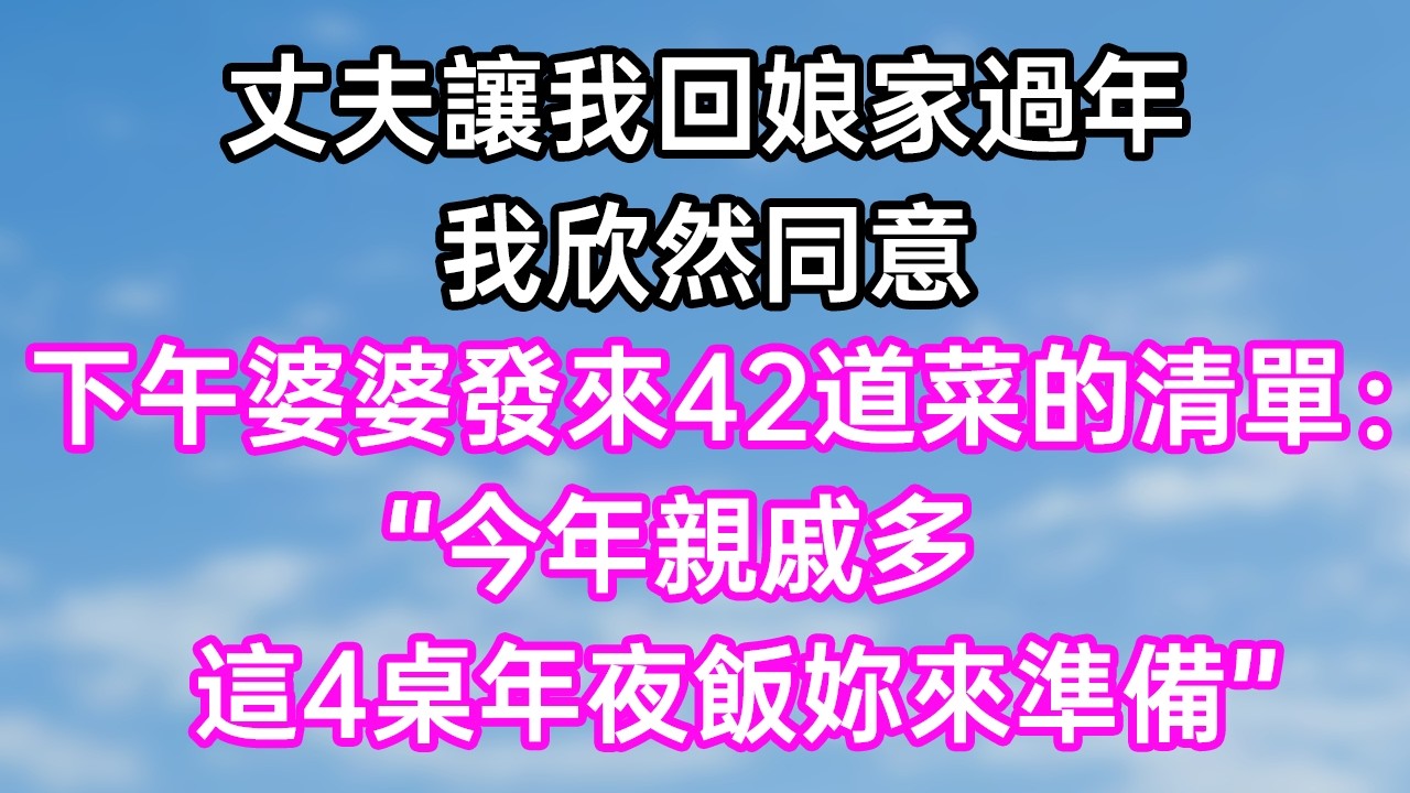 丈夫讓我回娘家過年！我欣然同意！下午婆婆發來42道菜的清單：“今年親戚多！這4桌年夜飯妳來準備！”#幸福生活#為人處世#生活經驗#情感故事#婆媳故事#子女孝順#孝順#子女不孝