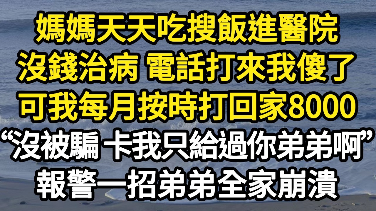 媽媽天天吃搜飯進醫院，沒錢治病 電話打來我傻了，可我每月按時打回家8000“沒被騙 卡我只給過你弟弟啊”報警一招弟弟全家崩潰#故事#悬疑#人性#刑事#人生故事#生活哲學#為人哲學