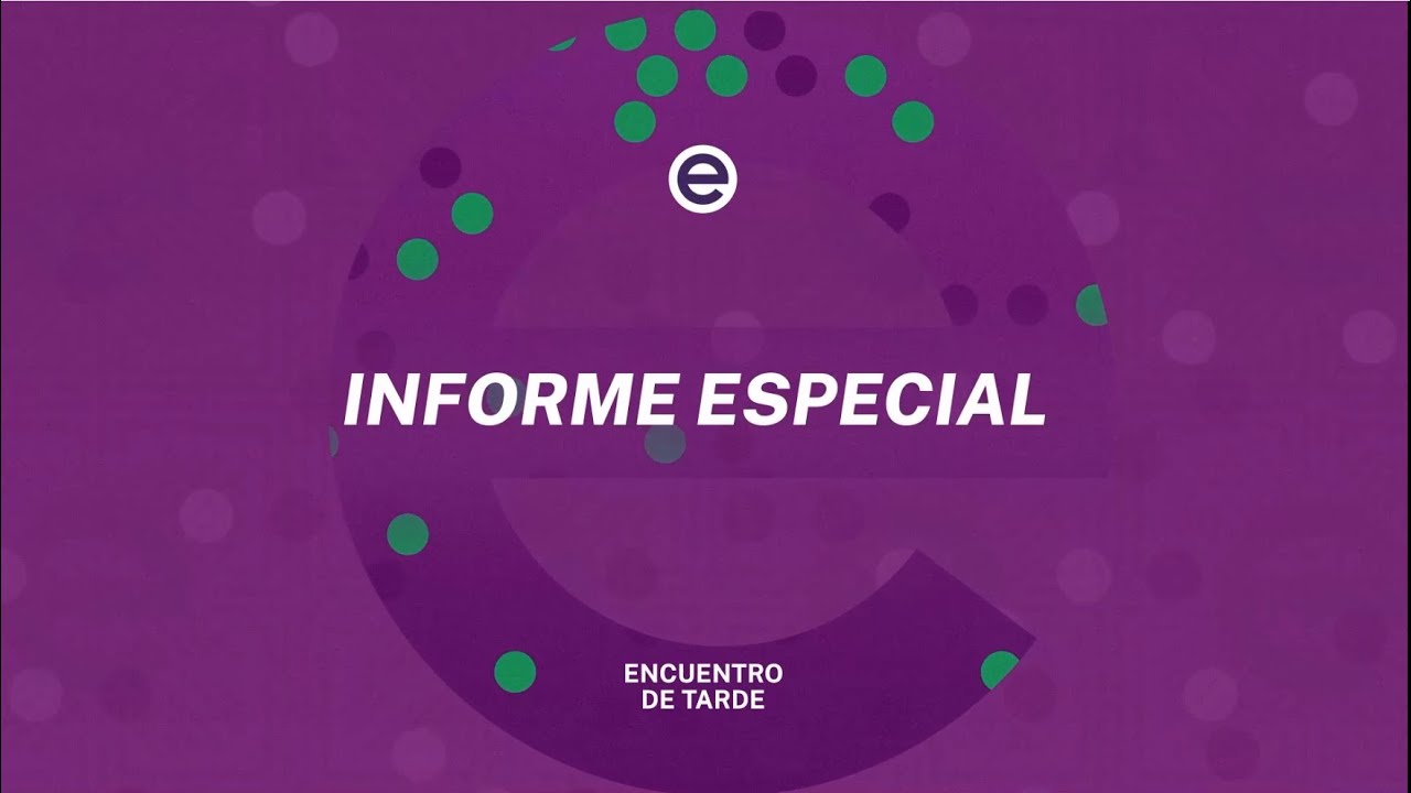 ENCUENTRO DE TARDE - INFORMES ESPECIALES