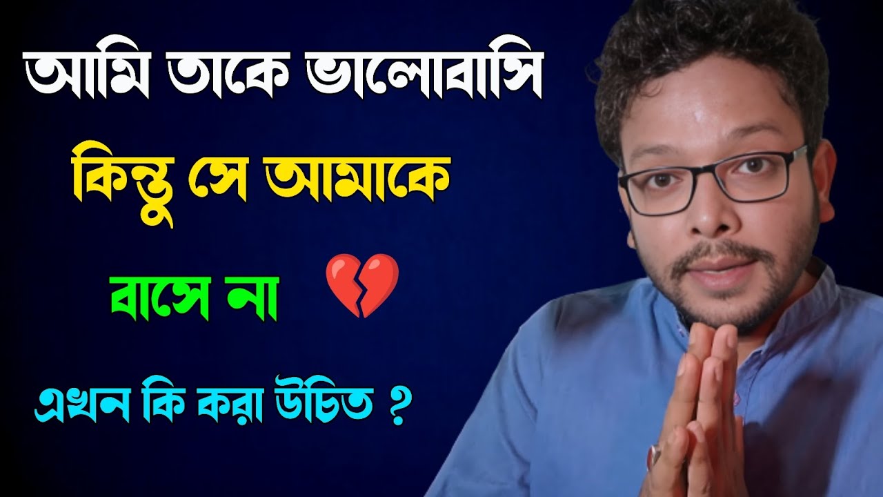 আমি তাকে ভালোবাসি, সে বাসে না, তখন উপায় ?  I love him but he/she doesn't
