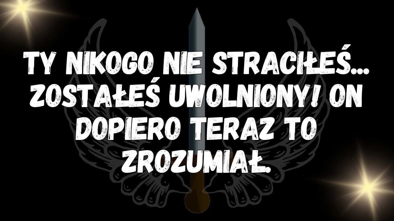 Ty nikogo nie straciłeś... zostałeś uwolniony! On dopiero teraz to zrozumiał   WIADOMOŚĆ OD ANIOŁÓW