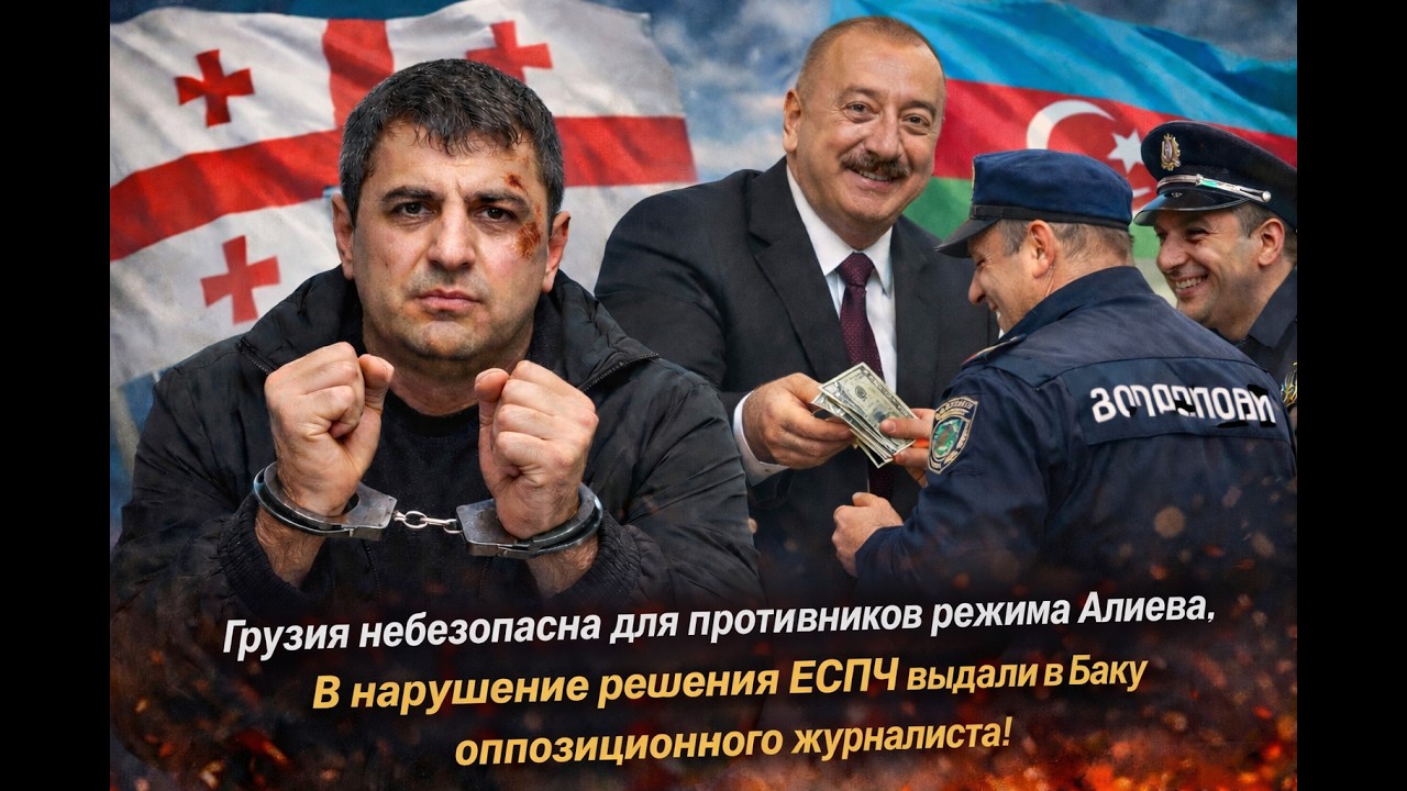 ГРУЗИЯ ОПАСНА ДЛЯ ПРОТИВНИКОВ ИЛЬХАМА АЛИЕВА: НЕЗАКОННО ВЫДАЛИ АЗЕРБАЙДЖАНУ ЧЕСТНОГО ЖУРНАЛИСТА