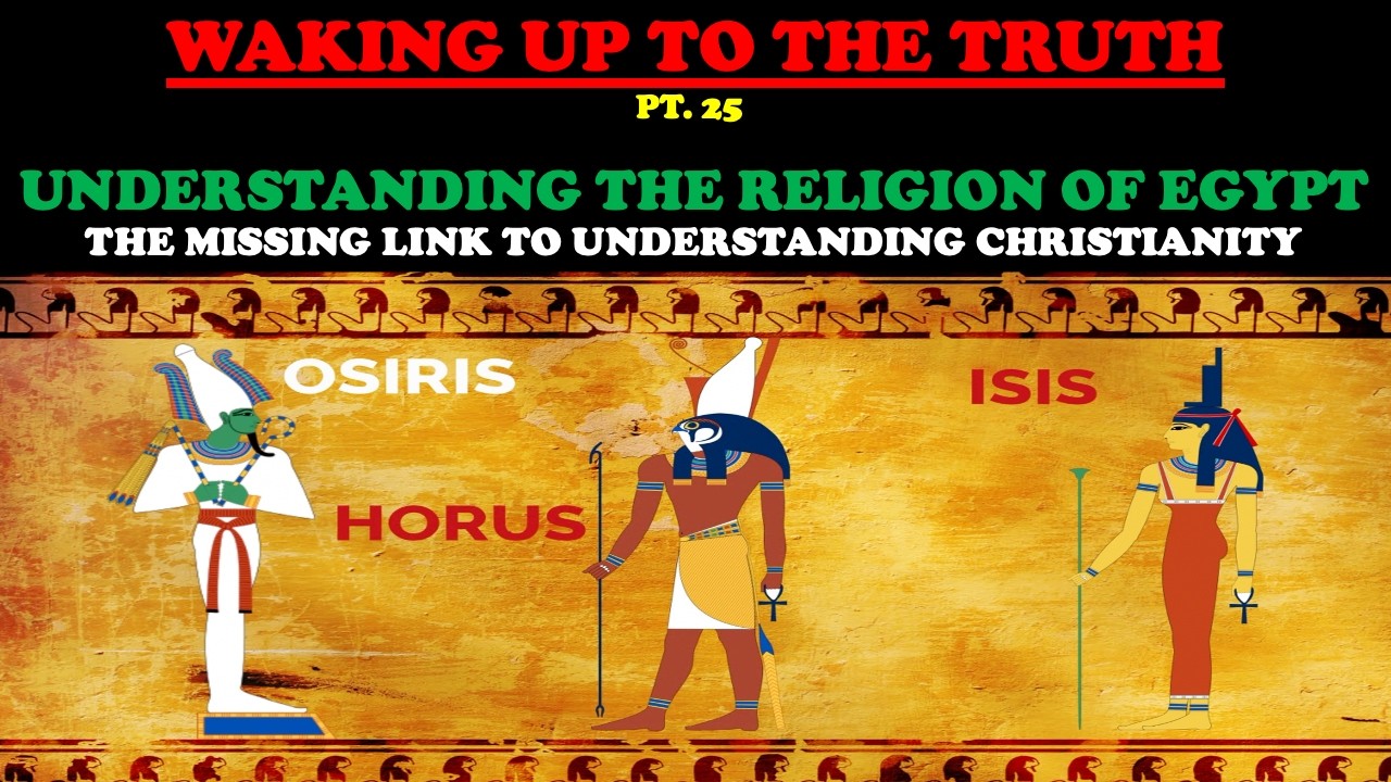 UNDERSTANDING THE RELIGION OF EGYPT: THE MISSING LINK IN CHRISTIANITY - WAKING UP TO THE TRUTH PT 25