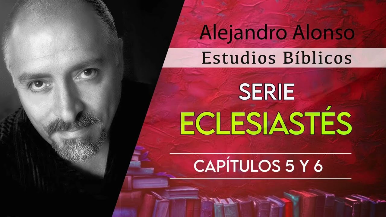 Serie Eclesiastés (Capitulo 5 y 6) - Alejandro Alonso (Predicación)