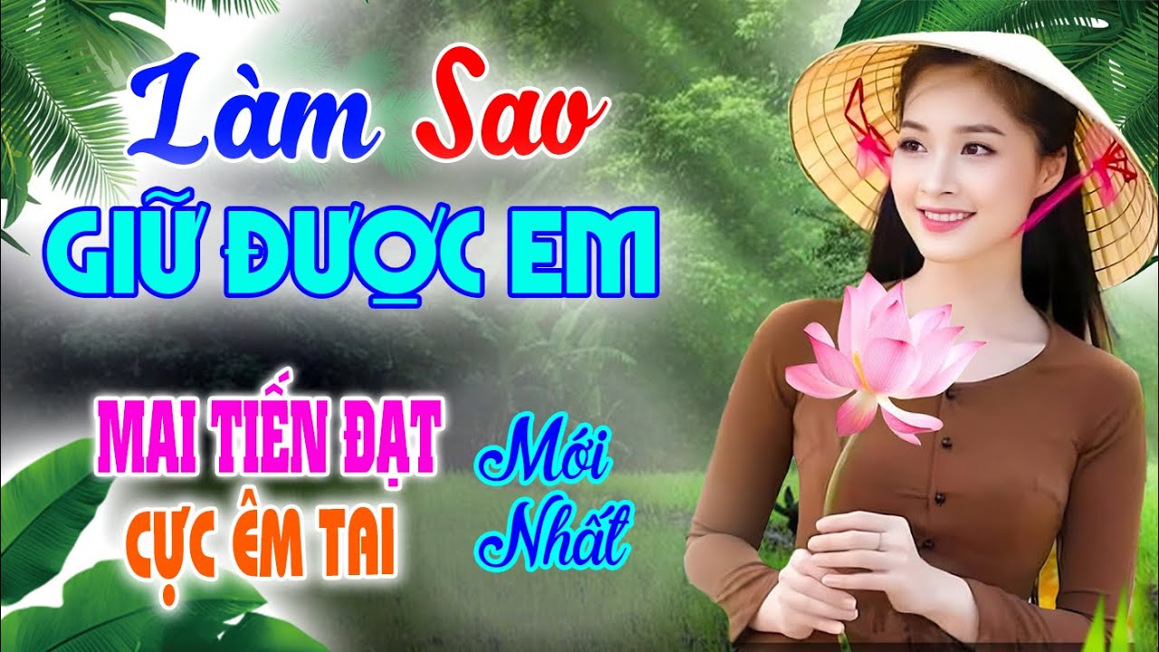 Làm Sao Giữ Được Em, Mai Tiến Đạt Mới Nhất, Toàn Bài Hay, Cực Phê, Rumba Ngọt Ngào Nghe Phê Lỗ Tai