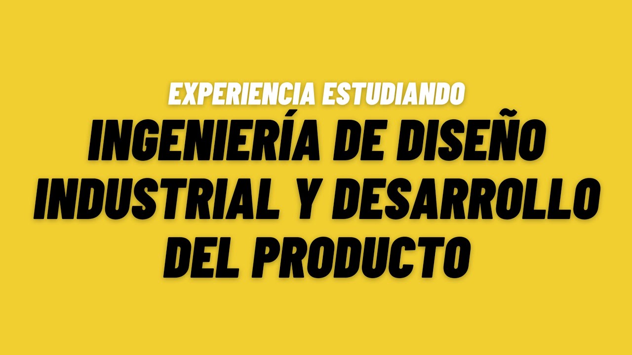 Experiencia estudiando *INGENIERÍA* de DISEÑO INDUSTRIAL y DESARROLLO del PRODUCTO
