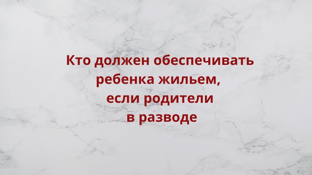 Кто должен обеспечивать ребенка жильем, если родители в разводе