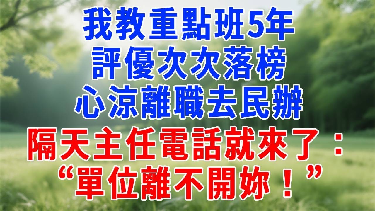 我教重點班5年，評優次次落榜，心涼離職去民辦，隔天主任電話就來了：“單位離不開妳！”#人生感悟  #故事分享 #故事頻道 #职场 #生活經驗 #打脸