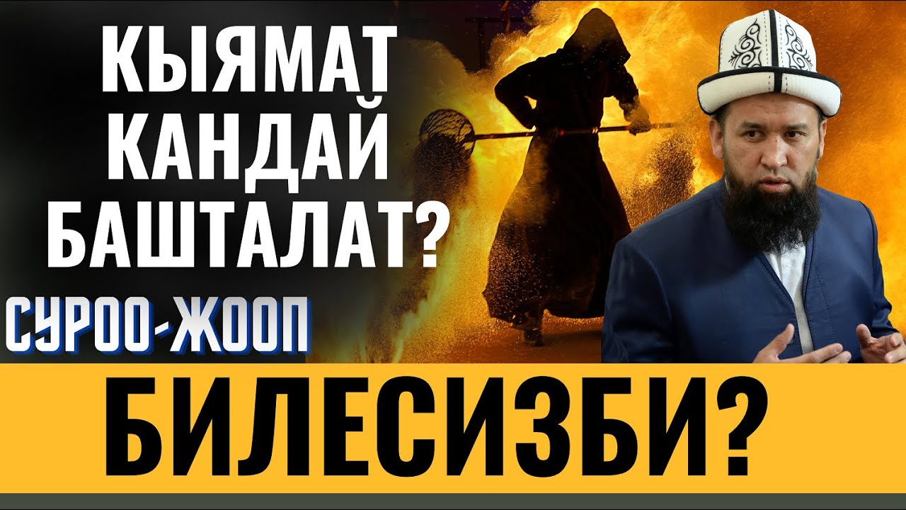 КЫЯМАТ КАНДАЙ БАШТАЛАТ БИЛЕСИЗБИ?  СУРОО-ЖООП