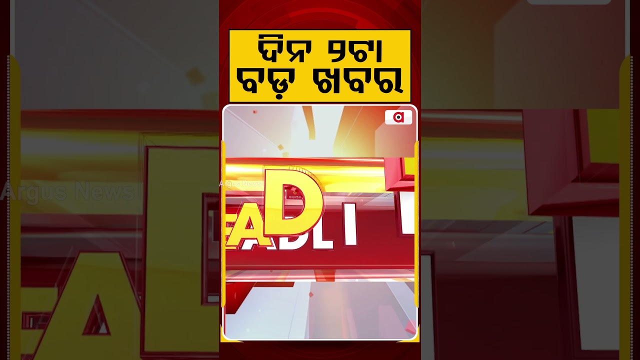 ଦିନ ୨ଟା ବଡ଼ ଖବର | 2PM Headlines | Today Top News | Big Breaking | Odisha Latest Update | Argus News