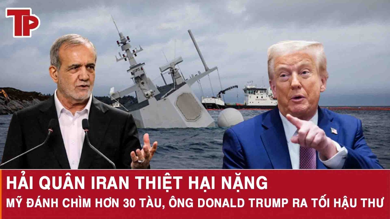 Hải quân Iran thiệt hại nặng: Mỹ đánh chìm hơn 30 tàu, ông Donald Trump ra tối hậu thư