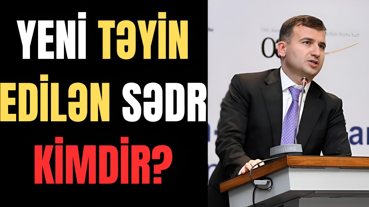 Yeni təyin edilən sədr kimdir? SON XƏBƏRLƏR SON DƏQİQƏ XƏBƏRLƏRİ