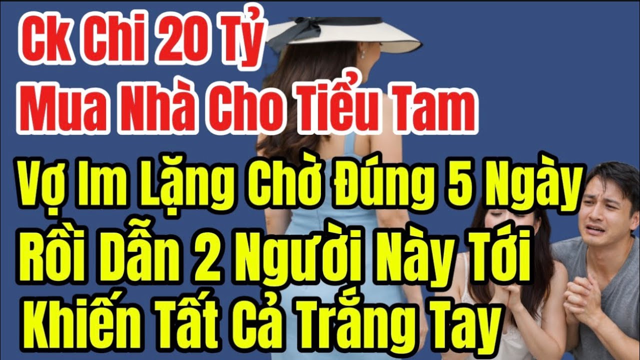 Ck Chi 20 Tỷ Mua Nhà Cho Nhân Tình,Vợ Im Lặng Chờ Đúng 5 Ngày,Dẫn 2 Người Tới,Khiến Tất Cả Trắng Tay