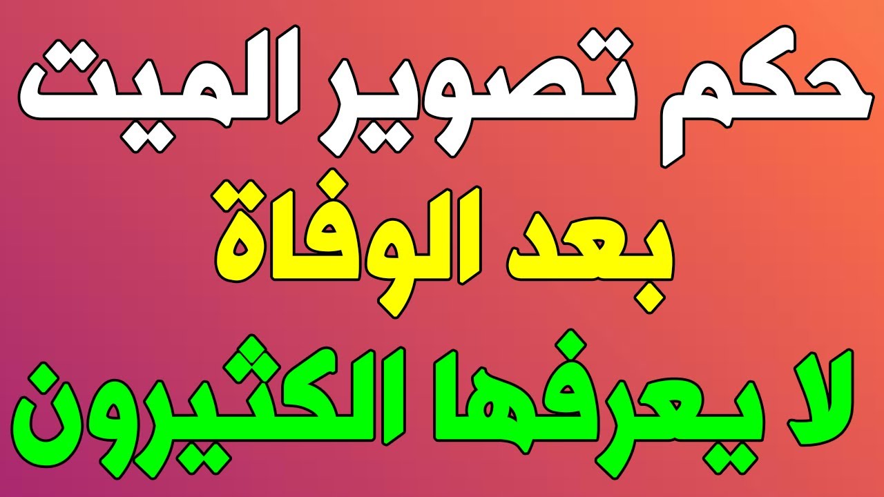 ما هو حكم تصوير الميت بعد الوفاة