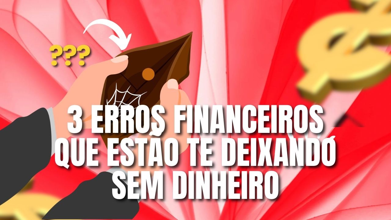 3 ERROS FINANCEIROS QUE ESTÃO TE DEIXANDO SEM DINHEIRO