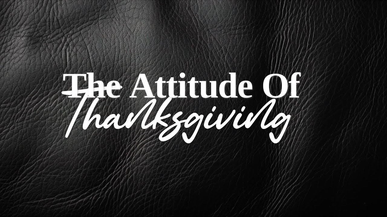 Thr Attitude Of Gratitude || The Heart of Thanks-Giving || Ps. Steve 