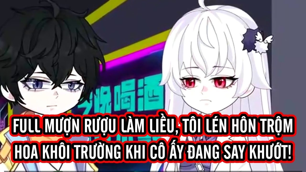 FULL | Mượn rượu làm liều, tôi lén hôn trộm Hoa khôi trường khi cô ấy đang say khướt!