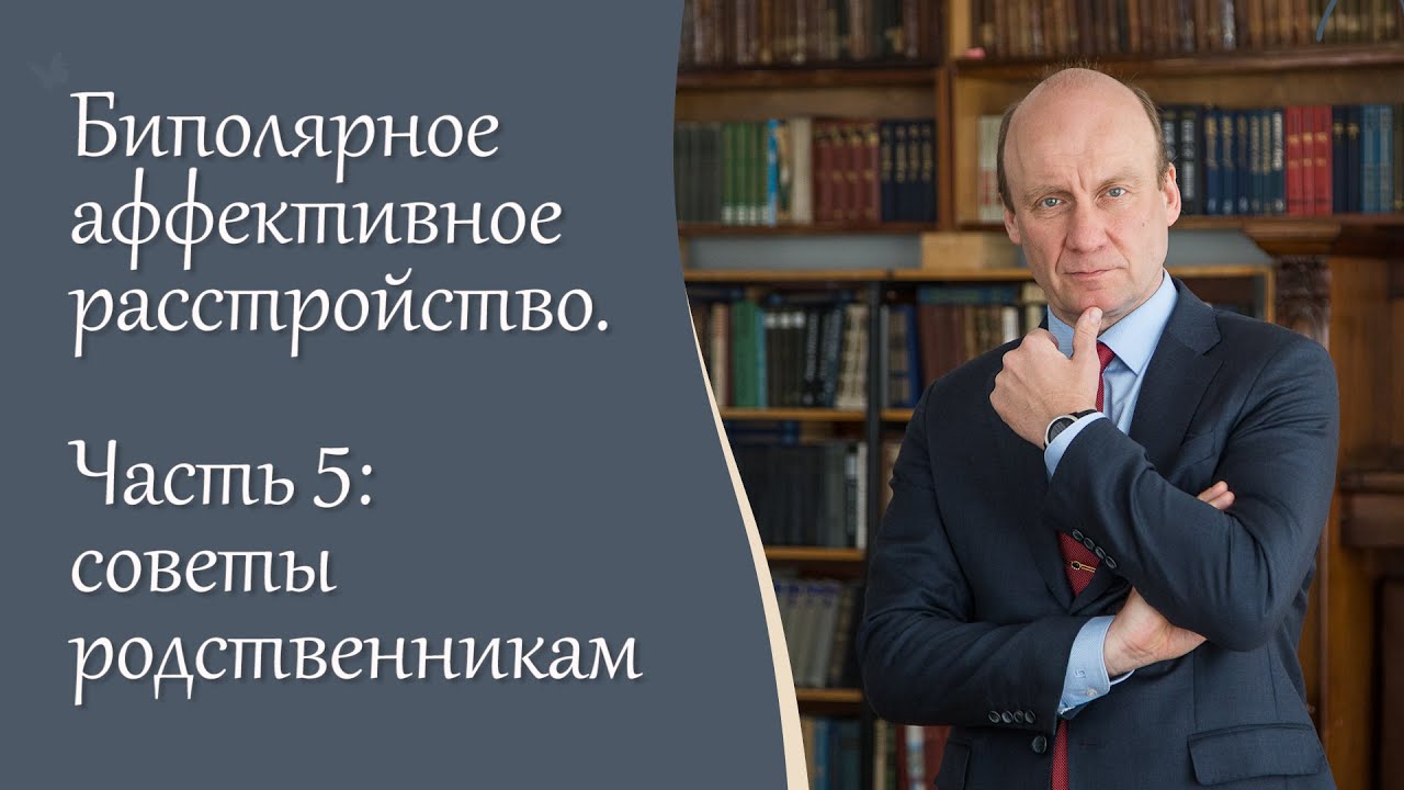 Биполярное аффективное расстройство, 5 ч.  Советы родственникам. Видеоблог психиатра А.А. Шмиловича