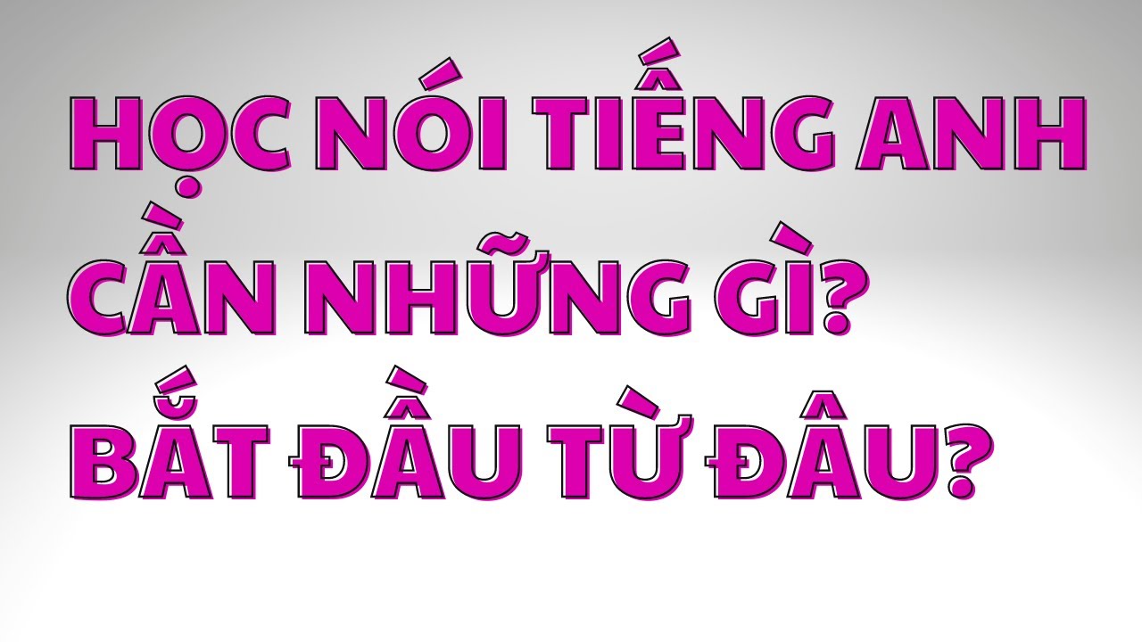 Hướng dẫn học nói tốt Tiếng Anh và đi đúng hướng cho người mới học!