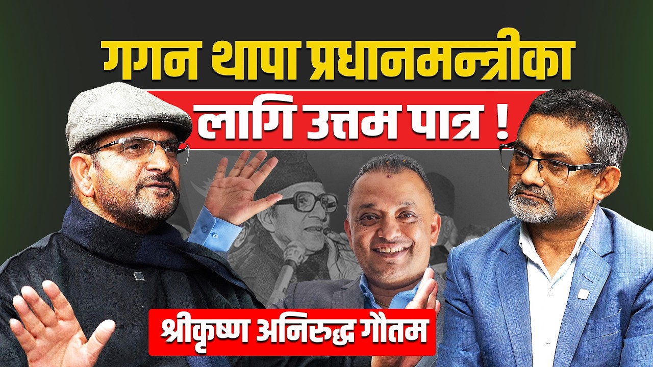 गगन थापा प्रधानमन्त्रीका लागि उत्तम पात्र ! Srikrishna Aniruddha Gautam