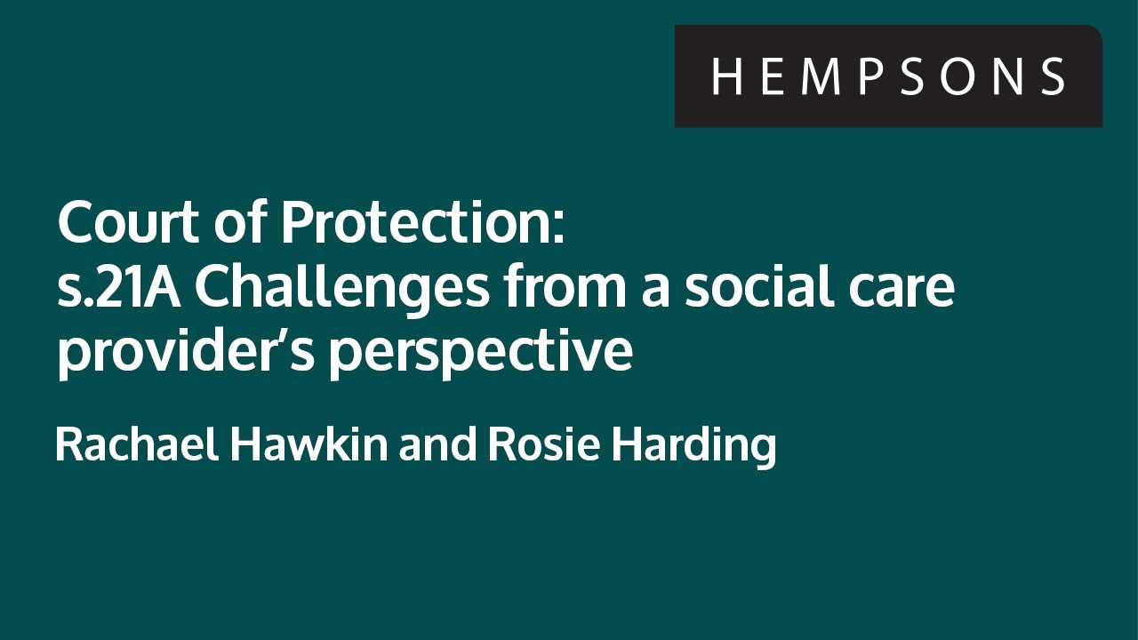 Hempsons webinar: Court of Protection: s.21A Challenges from a social care provider&rsquo;s perspective