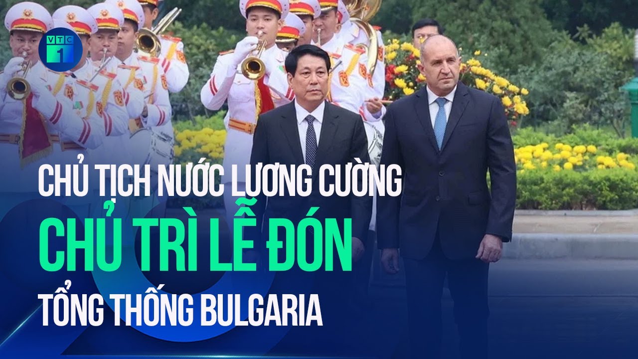 Chủ tịch nước Lương Cường chủ trì Lễ đón chính thức Tổng thống Bulgaria | VTC1