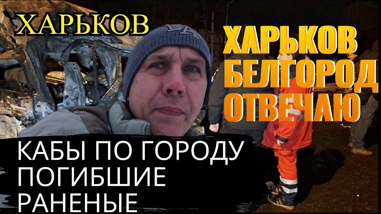 ХАРЬКОВ. КАБЫ ПО ГОРОДУ. ПОГИБШИЕ. РАНЕНЫЕ. ХАРЬКОВ-БЕЛГОРОД ОТВЕЧАЮ.