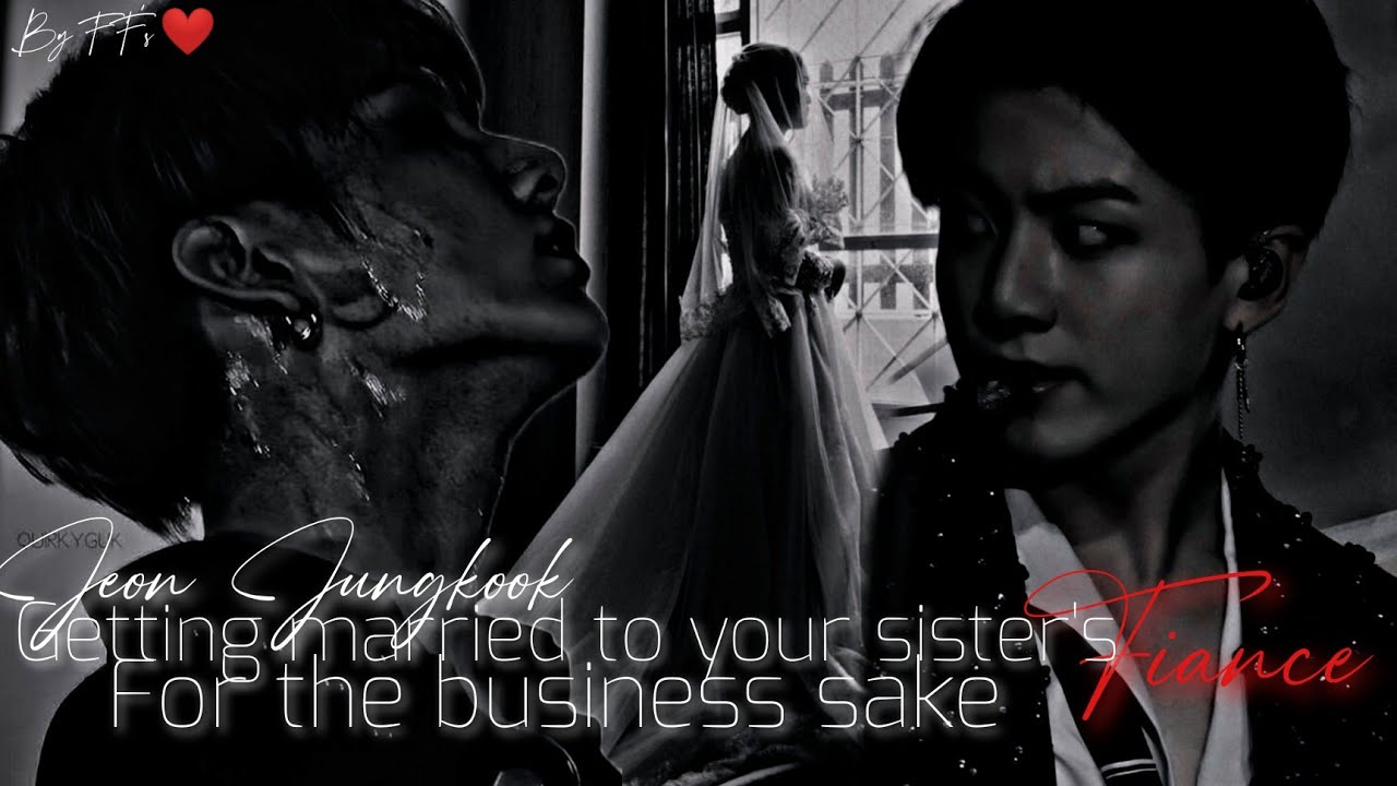 𝙒𝙝𝙚𝙣 𝙮𝙤𝙪 𝙜𝙚𝙩 𝙢𝙖𝙧𝙧𝙞𝙚𝙙 𝙩𝙤 𝙮𝙤𝙪𝙧 𝙨𝙞𝙨𝙩𝙚𝙧'𝙨 fiance 𝙁𝙤𝙧 𝙩𝙝𝙚 𝙗𝙪𝙨𝙞𝙣𝙚𝙨𝙨 𝙨𝙖𝙠𝙚.. || Jungkook FF || Oneshot..