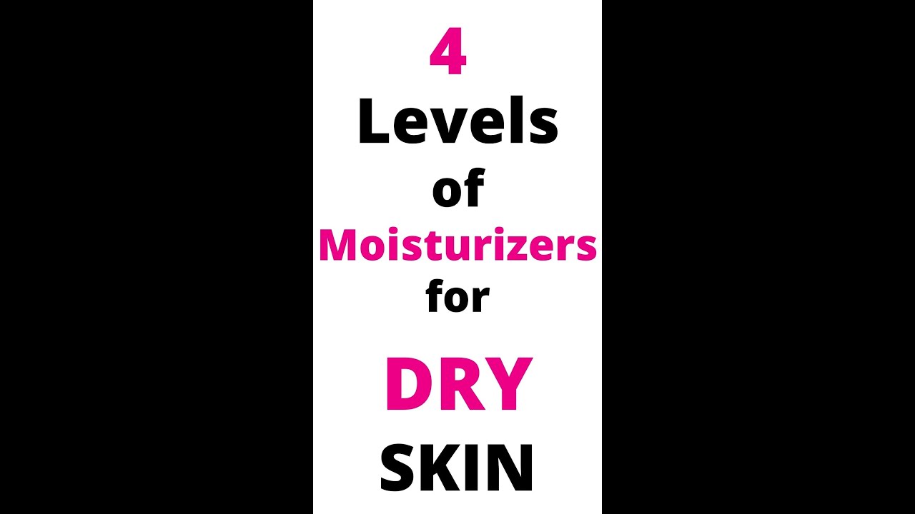 4 Levels of Moisturizers for DRY Skin