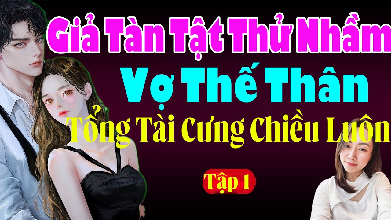 GIẢ TÀN TẬT THỬ NHẦM VỢ THẾ THÂN TỔNG TÀI CƯNG CHIỀU LUÔN Tập 1 - Truyện Ngôn Tình Hạ Vy Đọc