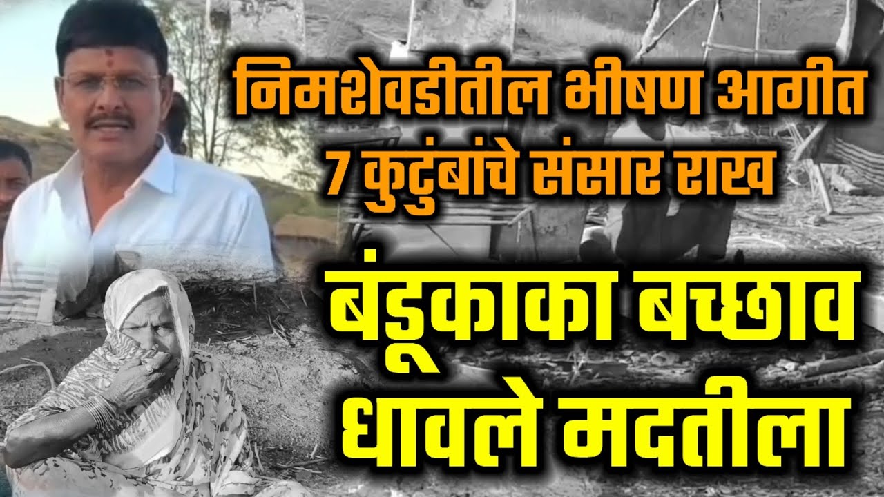 निमशेवडीतील भीषण आगीत ७ कुटुंबांचे संसार राख; बंडूकाका बच्छाव धावले मदतीला, परिवाराला दिला दिलासा